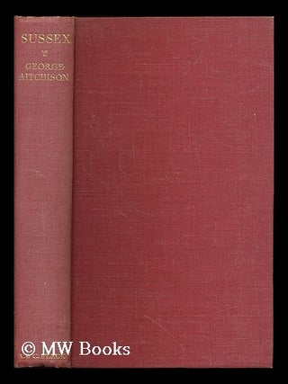 Item #201682 Sussex / by George Aitchison ; with thirty-two illustrations in colour by Wilfrid...