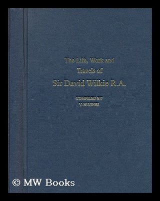 Item #202869 The life work and travels of sir David Wilkie R. A. V. Hughes, Comp