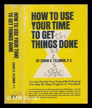 Item #203852 How to use your time to get things done / by Edwin B. Feldman. Edwin B. Feldman,...