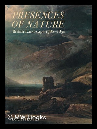 Item #204013 Presences of nature : British landscape, 1780-1830 / Louis Hawes. Louis. Yale Center...