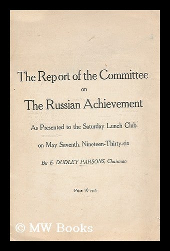 Item #204437 Report of the committee on the Russian achievement : as presented to the Saturday Lunch Club on May Seventh, Nineteen-Thirty-six / by E. Dudley Parsons. E. Dudley Parsons.
