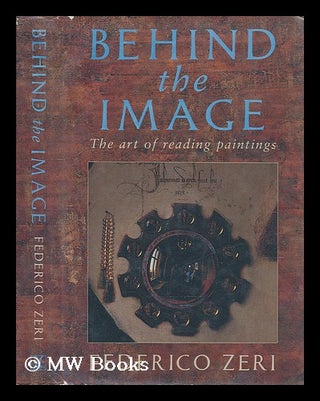 Item #204682 Behind the image : the art of reading paintings / Federico Zeri ; translated from...