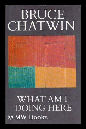 Item #204796 What am I doing here / Bruce Chatwin. Bruce Chatwin