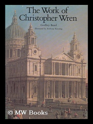 Item #204805 The work of Christopher Wren / Geoffrey Beard ; illustrated by Anthony Kersting....