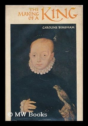 Item #205013 The making of a king : the early years of James VI and I. Caroline Bingham