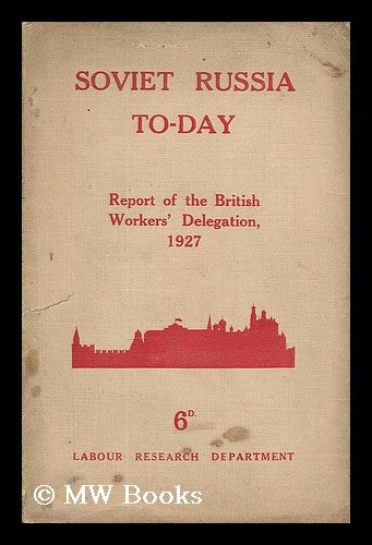 Item #205068 Soviet Russia To-Day : The Report of the British Workers' Delegation Which Visited Soviet Russia for the Tenth Anniversary of the Revolution, November, 1927. British Workers' Delegation To The U. S. S. R.