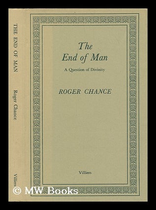 Item #205351 The end of man : a question of divinity / [by] Roger Chance. Roger Chance, Sir