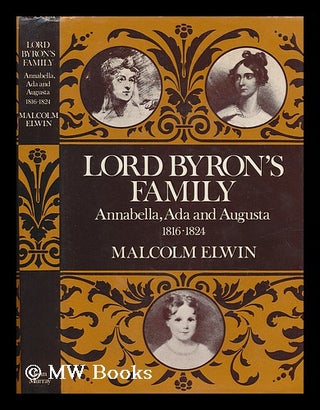 Item #205684 Lord Byron's family : Annabella, Ada, and Augusta, 1816-1824 / Malcolm Elwin ;...