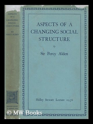 Item #205975 Aspects of a changing social structure / by Sir Percy Alden. Percy Alden