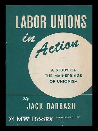 Item #206749 Labor unions in action : a study of the mainsprings of unionism / by Jack Barbash....