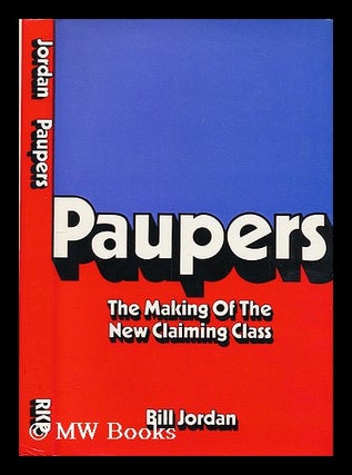 Item #206761 Paupers : the making of the new claiming class / [by] Bill Jordan. William Jordan,...