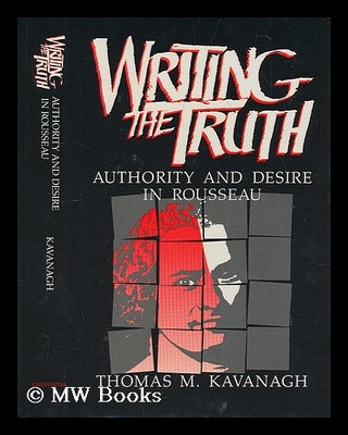 Item #206781 Writing the truth : authority and desire in Rousseau / Thomas M. Kavanagh. Thomas M....