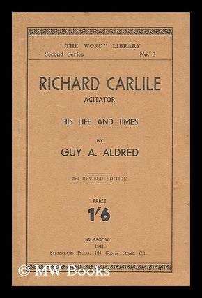 Item #206963 Richard Carlile, agitator : his life and times / by Guy A. Aldred. Guy Alfred Aldred