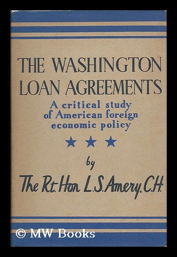 Item #207109 The Washington loan agreements : a critical study of American economic foreign policy. L. S. Amery, Leopold Stennett.