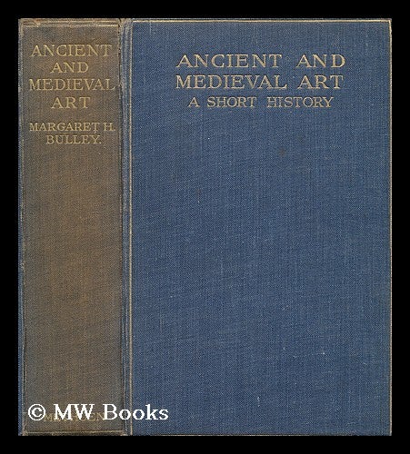Item #207111 Ancient and medieval art : a short history / by Margaret H. Bulley, with forty illustrations and a chart in colour. Margaret H. Bulley, Margaret Hattersley, b. 1882.