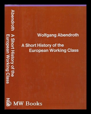 Item #207484 A short history of the European working class / [by] Wolfgang Abendroth ;...