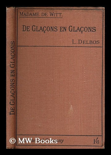 Item #207517 De Glacons en Glacons / edited, with notes and a biographical and geographical vocabulary, by L. Delbos. Henriette de Witt.
