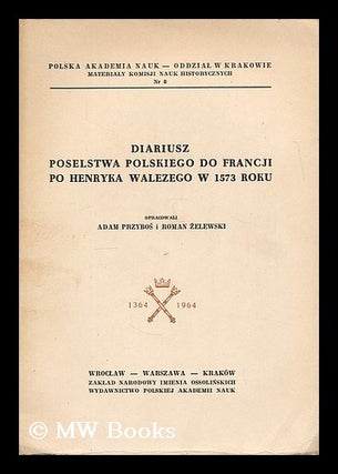 Item #207612 Diariusz poselstwa polskiego do Francji po Henryka Walezego w 1573 roku / Opracowali...