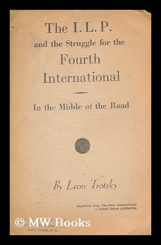 Item #207772 The I.L.P. and the struggle for the Fourth International : in the midde [sic] of the road / by Leon Trotsky. Leon Trotsky.
