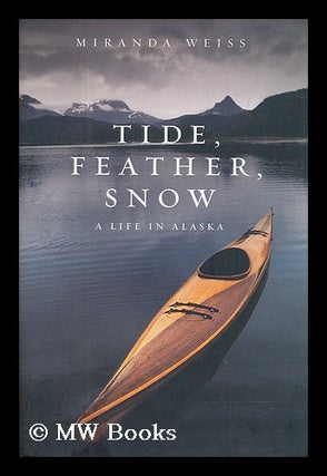 Item #208203 Tide, feather, snow : a life in Alaska. Miranda Weiss