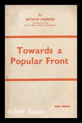Item #208235 Towards a popular front. Arthur Lewis Horner, Communist Party of Great Britain