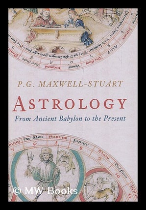 Item #208267 Astrology : from Ancient Babylon to the present day. P. G. Maxwell-Stuart
