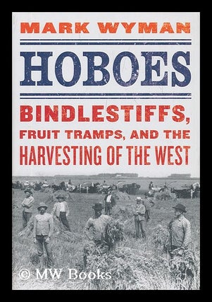 Item #208282 Hoboes : bindlestiffs, fruit tramps, and the harvesting of the West. Mark Wyman