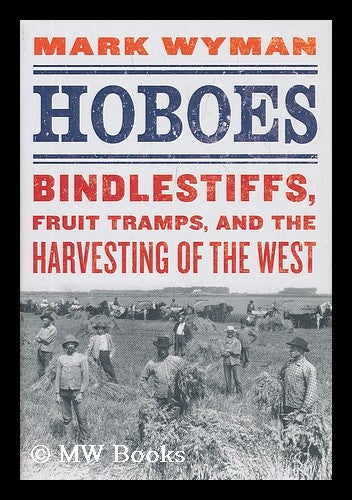 Item #208282 Hoboes : bindlestiffs, fruit tramps, and the harvesting of the West. Mark Wyman.