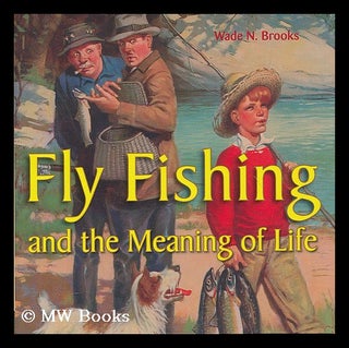 Item #208341 Fly fishing and the meaning of life. Wade N. Brooks