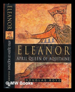 Item #208512 Eleanor : April Queen of Aquitaine / Douglas Boyd. Douglas Boyd, 1938-?