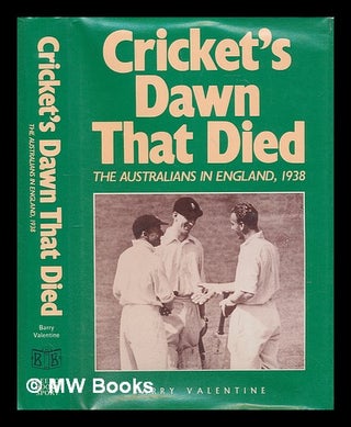 Item #210196 Cricket's dawn that died : the Australians in England, 1938 / Barry Valentine. Barry...
