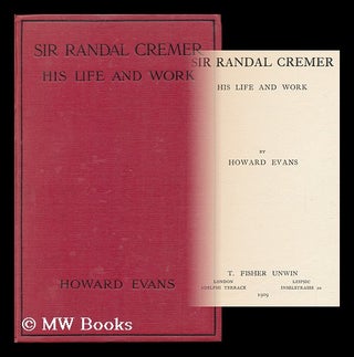Item #21027 Sir Randal Cremer : His Life and Work / by Howard Evans. Howard Evans