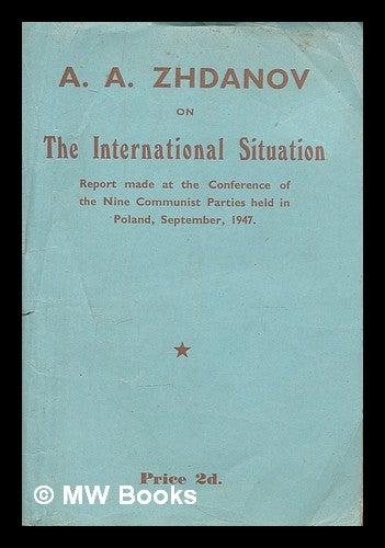 Item #210470 The international situation : A.A. Zhdanov's speech on the international situation, delivered at the Information Conference of Representatives of the Nine Communist Parties... ...U.S.S.R., France, Italy, Yugoslavia, Czechoslovakia, Poland, Bulgaria, Hungary and Rumania - held in Poland at the end of September, 1947 / by A.A. Zhdanov. Andrei Aleksandrovich Zhdanov, Soviet politician.