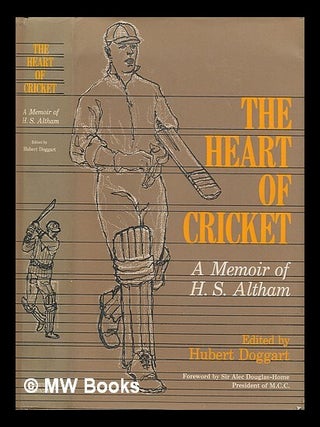 Item #211735 The heart of cricket : a memoir of H. S. Altham / edited by Hubert Doggart, with a...