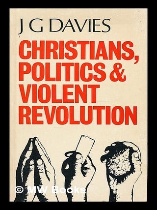 Item #214462 Christians, politics and violent revolution / by J.G. Davies. John Gordon Davies