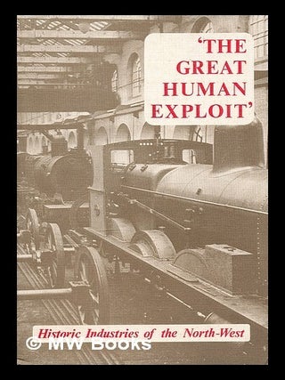 Item #214464 The Great human exploit : historic industries of the North-west / edited by J. H....