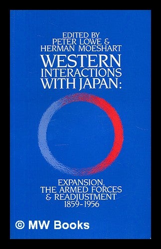 Item #214857 Western interactions with Japan : expansion, the armed forces & readjustment, 1859-1956 / edited by Peter Lowe and Herman Moeshart. Peter Lowe, Herman J. Moeshart.