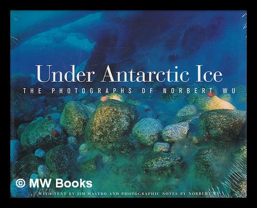 Item #215666 Under Antarctic ice : the photographs of Norbert Wu / with text by Jim Mastro and photographic notes by Norbert Wu. Norbert Wu.