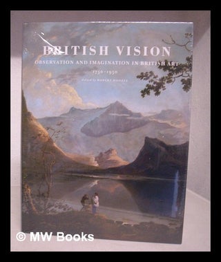Item #215704 British vision : observation and imagination in British art, 1750-1950. Robert...