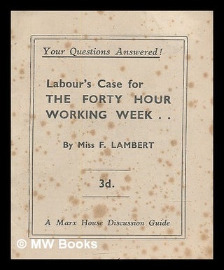 Item #215973 Labour's case for the forty hour working week / by F. Lambert. F. Lambert