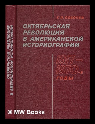 Oktyabr'skaya Revolyutsiya v Amerikanskoy Istoriografii 1917-1970 [The October Revolution in. G. L. Sobolev.