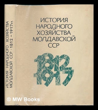 Istoriya narodnogo khozyaystva Moldavskoy SSR (1812-1917) [History of the National Economy of the. Akademiya nauk Moldavskoy SSR.