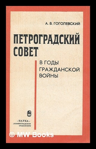 Item #216159 Petrogradskiy Sovet v Gody Grazhdanskoy Voyny [The Petrograd soviet During the Civil War. Language: Russian]. A. V. Gogolevskiy.