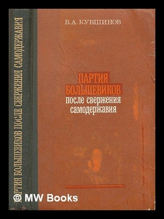 Partiya Bol'shevikov posle sverzheniya samoderzhaviya [The Bolshevik Party after the. V. A Kuvshinov.