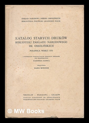 Item #216274 Katalog starych drukow Biblioteki Zakladu Narodowego im. Ossolinskich : Polonica wieku XVI [Language: Polish]. Kazimierz Zathey.