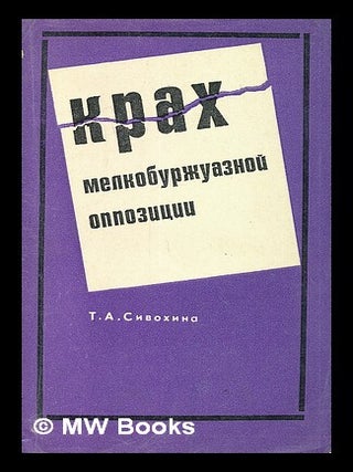 Krakh melkoburzhuaznoy oppozitsii [The collapse of the petty-bourgeois opposition. Language: Russian. T. A. Sivokhina.