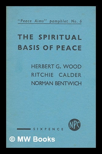 Item #217118 The spiritual basis of peace / Herbert G. Wood, Ritchie Calder, Norman Bentwich. H. G. Wood, Herbert George.
