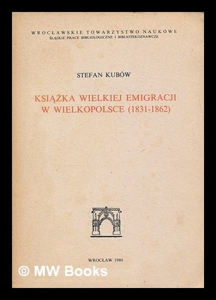 Item #217967 Ksiazka Wielkiej Emigracji w Wielkopolsce (1831-1862) / Stefan Kubow [Language:...