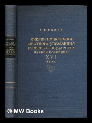 Ocherki po istorii mestnogo upravleniya Russkogo gosudarstva pervoy poloviny XVI veka. [Essays on. N. E. Nosov.