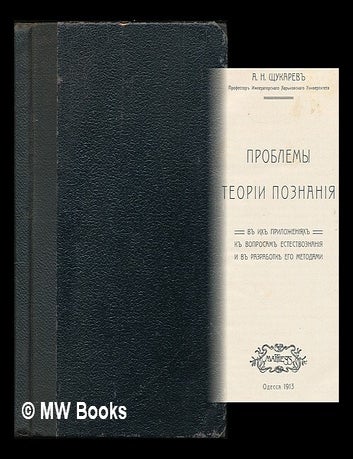 Item #218615 Problemy teorii poznaniya v ikh prilozheniyakh k voprosam yestestvoznaniya i v razrabotke yego metodami. [The problems of the theory of knowledge in their application to the natural sciences and the development of his methods. Language: Russian]. Alexander Nikolayevich Shchukarev.